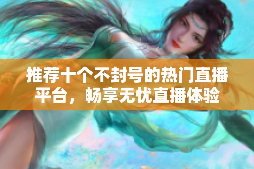 推荐十个不封号的热门直播平台，畅享无忧直播体验