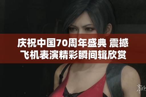 庆祝中国70周年盛典 震撼飞机表演精彩瞬间辑欣赏