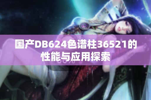 国产DB624色谱柱36521的性能与应用探索