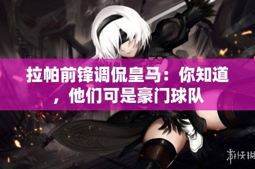 拉帕前锋调侃皇马：你知道，他们可是豪门球队