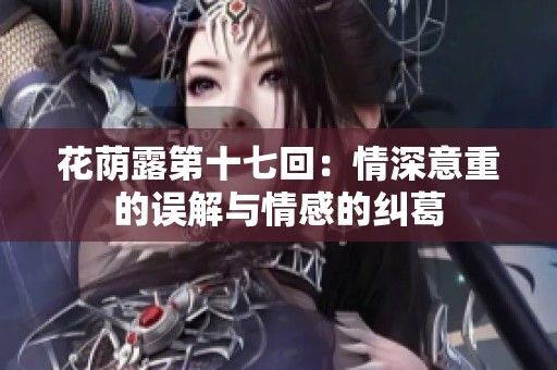 花荫露第十七回：情深意重的误解与情感的纠葛