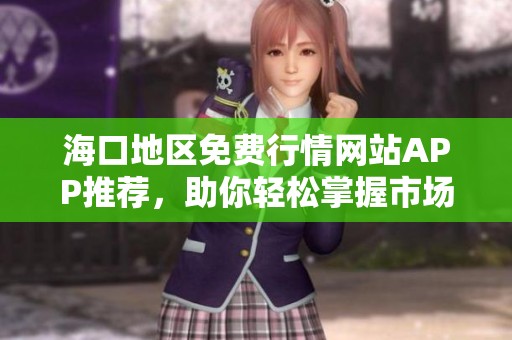 海口地区免费行情网站APP推荐，助你轻松掌握市场动态