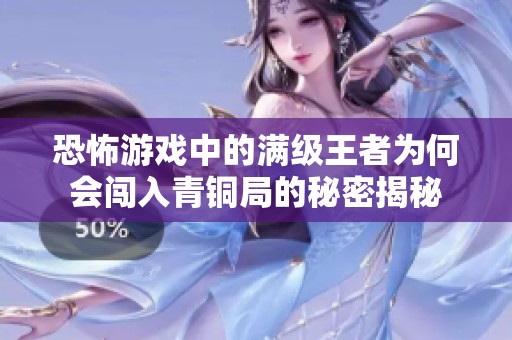 恐怖游戏中的满级王者为何会闯入青铜局的秘密揭秘