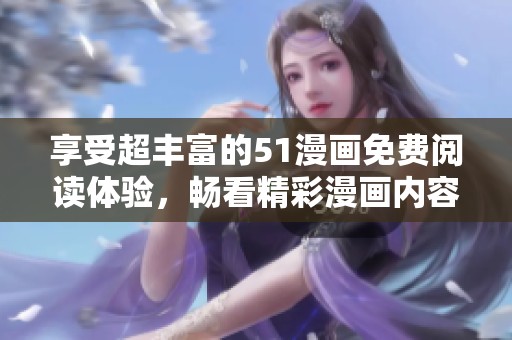 享受超丰富的51漫画免费阅读体验，畅看精彩漫画内容！