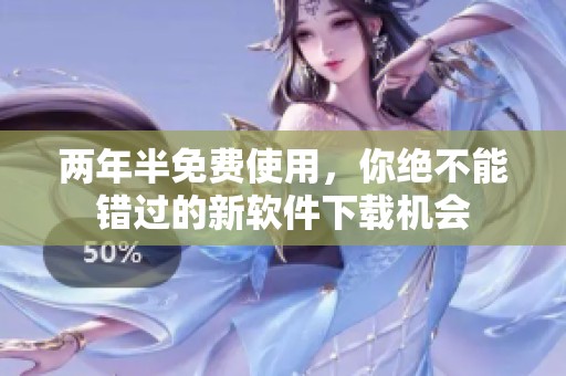两年半免费使用，你绝不能错过的新软件下载机会