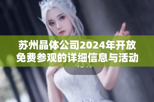 苏州晶体公司2024年开放免费参观的详细信息与活动安排