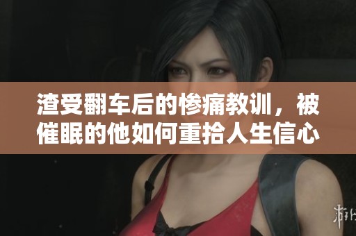 渣受翻车后的惨痛教训，被催眠的他如何重拾人生信心