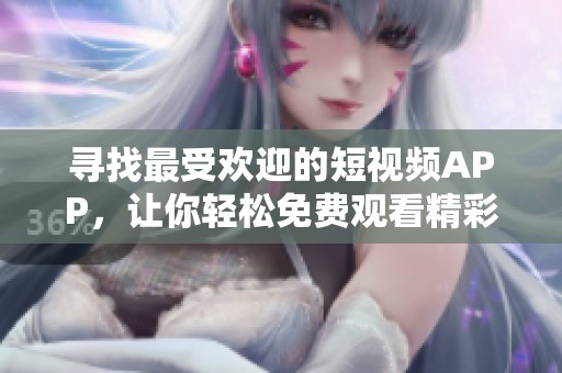 寻找最受欢迎的短视频APP，让你轻松免费观看精彩内容