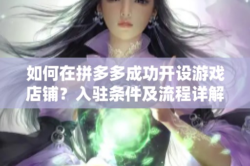 如何在拼多多成功开设游戏店铺？入驻条件及流程详解