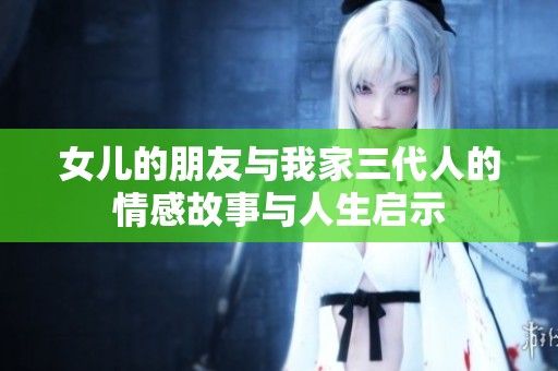 女儿的朋友与我家三代人的情感故事与人生启示