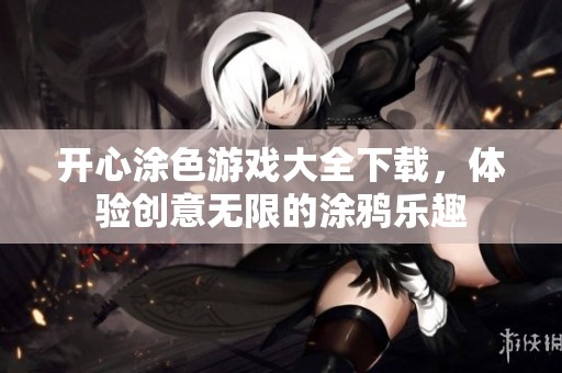 开心涂色游戏大全下载，体验创意无限的涂鸦乐趣