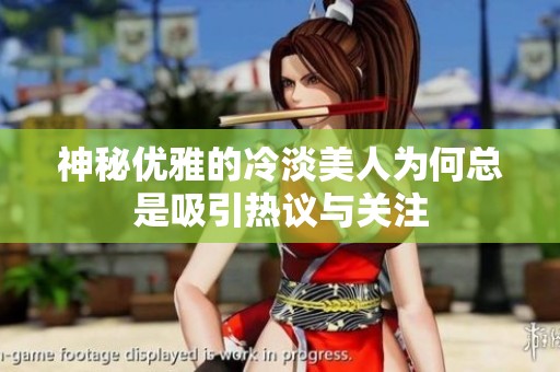 神秘优雅的冷淡美人为何总是吸引热议与关注