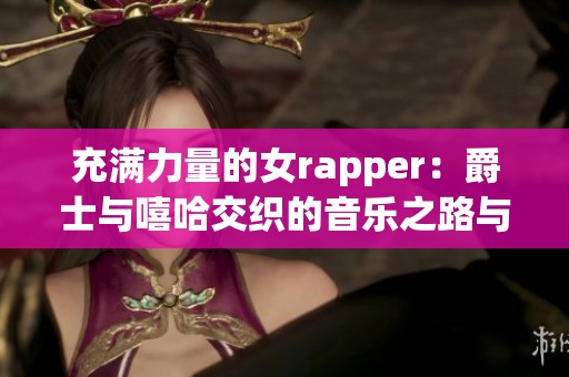 充满力量的女rapper：爵士与嘻哈交织的音乐之路与母爱故事