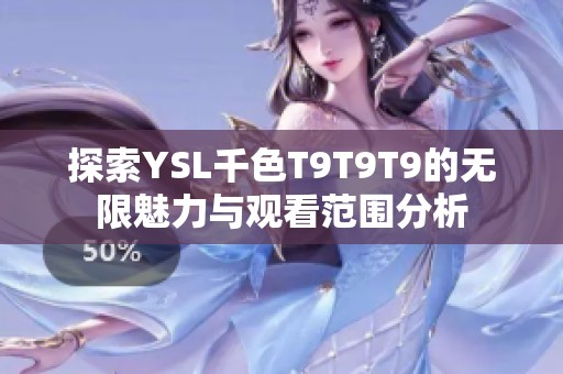 探索YSL千色T9T9T9的无限魅力与观看范围分析