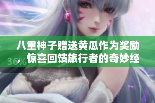 八重神子赠送黄瓜作为奖励，惊喜回馈旅行者的奇妙经历