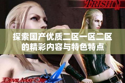 探索国产优质二区一区二区的精彩内容与特色特点