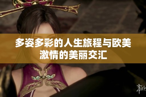 多姿多彩的人生旅程与欧美激情的美丽交汇