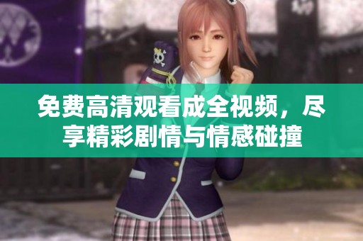 免费高清观看成全视频，尽享精彩剧情与情感碰撞