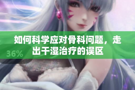 如何科学应对骨科问题，走出干湿治疗的误区