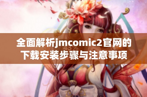 全面解析jmcomic2官网的下载安装步骤与注意事项