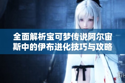 全面解析宝可梦传说阿尔宙斯中的伊布进化技巧与攻略