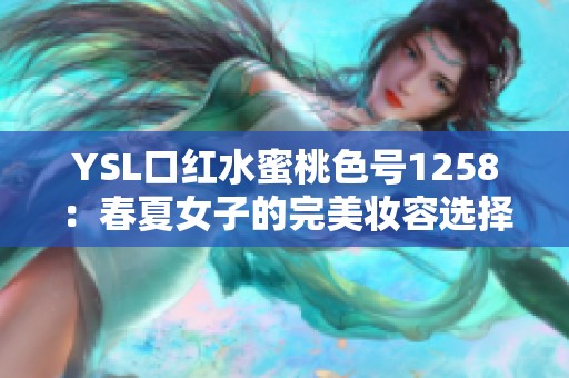 YSL口红水蜜桃色号1258：春夏女子的完美妆容选择