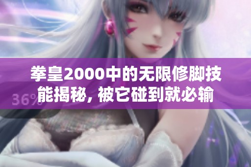 拳皇2000中的无限修脚技能揭秘, 被它碰到就必输