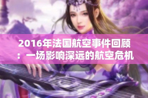 2016年法国航空事件回顾：一场影响深远的航空危机分析