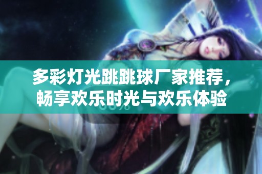 多彩灯光跳跳球厂家推荐，畅享欢乐时光与欢乐体验