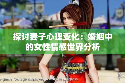 探讨妻子心理变化：婚姻中的女性情感世界分析