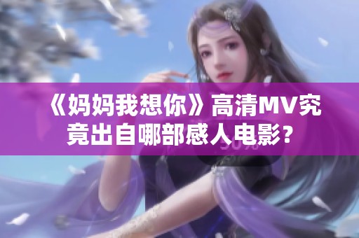 《妈妈我想你》高清MV究竟出自哪部感人电影？