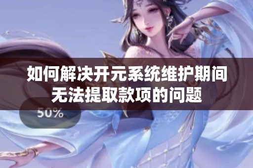 如何解决开元系统维护期间无法提取款项的问题