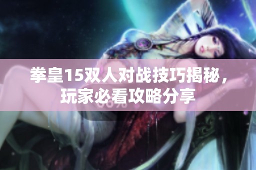 拳皇15双人对战技巧揭秘，玩家必看攻略分享