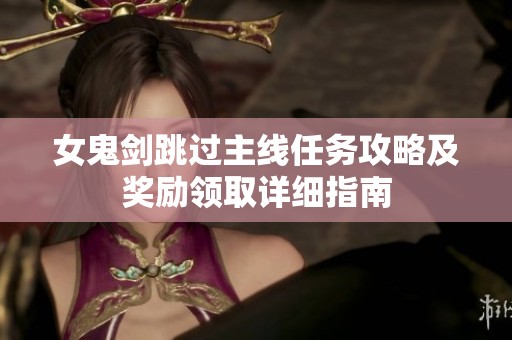 女鬼剑跳过主线任务攻略及奖励领取详细指南