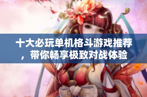 十大必玩单机格斗游戏推荐，带你畅享极致对战体验