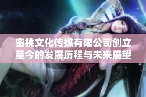 蜜桃文化传媒有限公司创立至今的发展历程与未来展望