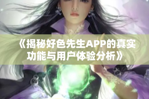 《揭秘好色先生APP的真实功能与用户体验分析》