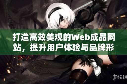 打造高效美观的Web成品网站，提升用户体验与品牌形象
