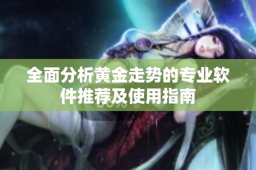 全面分析黄金走势的专业软件推荐及使用指南
