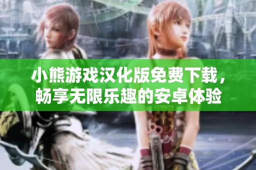 小熊游戏汉化版免费下载，畅享无限乐趣的安卓体验