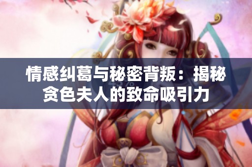 情感纠葛与秘密背叛：揭秘贪色夫人的致命吸引力