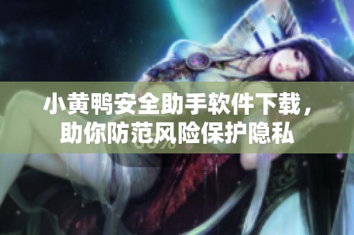 小黄鸭安全助手软件下载，助你防范风险保护隐私