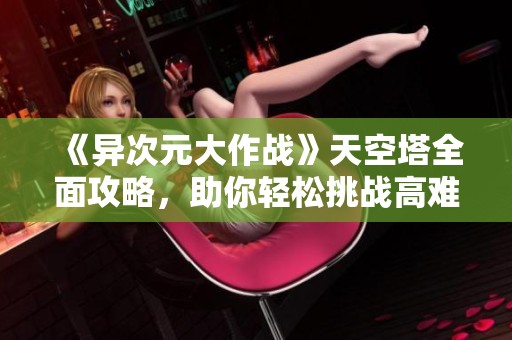 《异次元大作战》天空塔全面攻略，助你轻松挑战高难度关卡