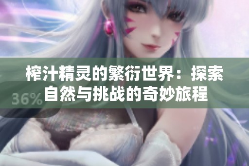 榨汁精灵的繁衍世界：探索自然与挑战的奇妙旅程
