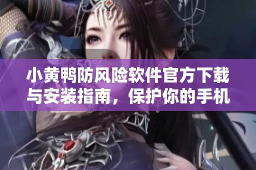 小黄鸭防风险软件官方下载与安装指南，保护你的手机安全