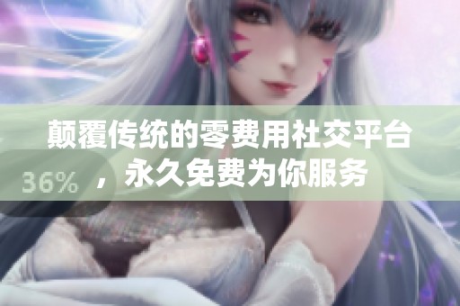 颠覆传统的零费用社交平台，永久免费为你服务