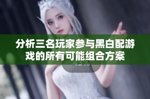 分析三名玩家参与黑白配游戏的所有可能组合方案