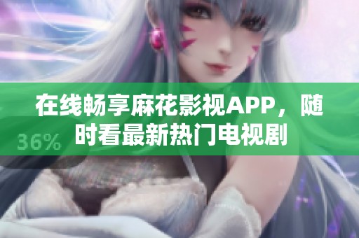 在线畅享麻花影视APP，随时看最新热门电视剧