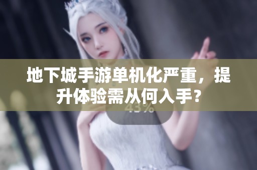 地下城手游单机化严重，提升体验需从何入手？