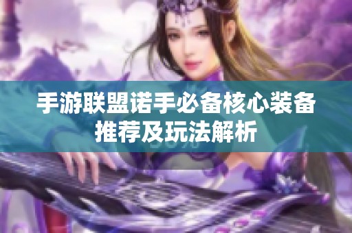 手游联盟诺手必备核心装备推荐及玩法解析